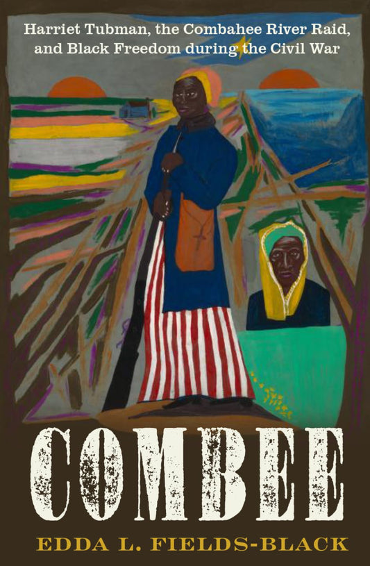 COMBEE: Harriet Tubman, the Combahee River Raid, and Black Freedom during the Civil War