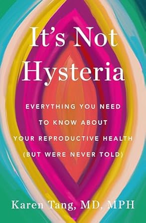 It's Not Hysteria: Everything You Need to Know About Your Reproductive Health (But Were Never Told)