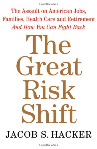 The Great Risk Shift: The Assault on American Jobs, Families, Health Care, and Retirement--And How You Can Fight Back ***