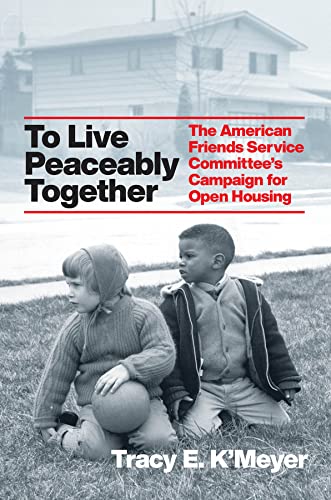 To Live Peaceably Together: The American Friends Service Committee's Campaign for Open Housing (Historical Studies of Urban America)