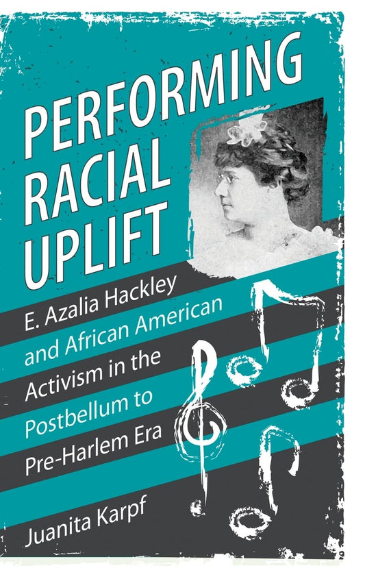 Performing Racial Uplift: E. Azalia Hackley and African American Activism in the Postbellum to Pre-Harlem Era (Margaret Walker Alexander Series in African American Studies)