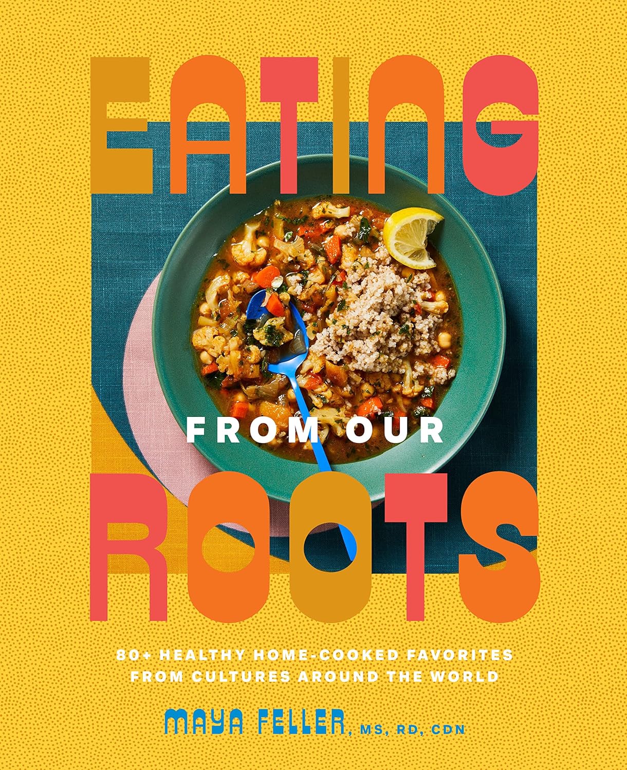 Eating from Our Roots: 80+ Healthy Home-Cooked Favorites from Cultures Around the World: A Cookbook