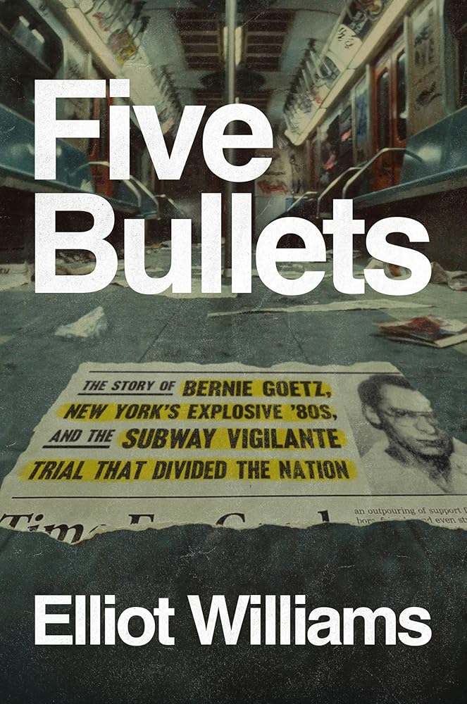 Five Bullets: The Story of Bernie Goetz, New York's Explosive '80s, and the Subway Vigilante Trial That Divided the Nation cover image