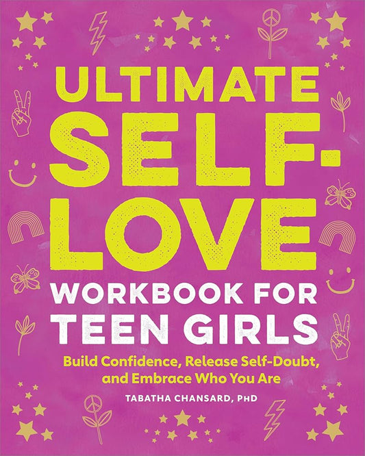Ultimate Self-Love Workbook for Teen Girls: Build Confidence, Release Self-Doubt, and Embrace Who You Are cover image
