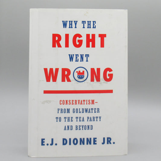 Why The Right Went Wrong: Conservatism - From Goldwater to the Tea Party and Beyond - Hardcover