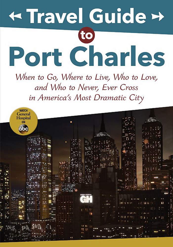 Travel Guide to Port Charles: When to Go, Where to Live, Who to Love and Who to Never, Ever Cross in America's Most Dramatic City