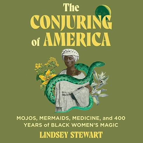 The Conjuring of America: Mojos, Mermaids, Medicine, and 400 Years of Black Women's Magic