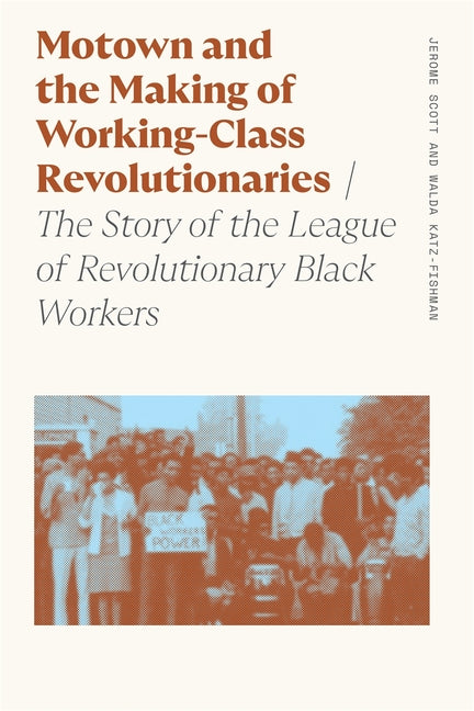 Motown and the Making of Working-Class Revolutionaries: The Story of the League of Revolutionary Black Workers - Ingram