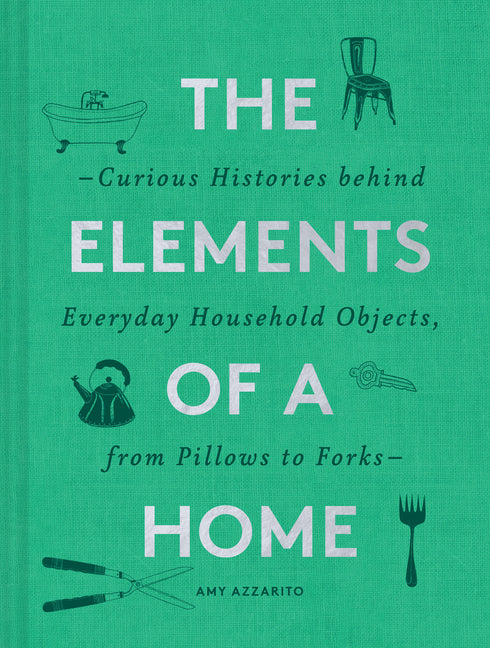 The Elements of a Home: Curious Histories Behind Everyday Household Objects, from Pillows to Forks (Home Design and Decorative Arts Book, History Buff Gif - Ingram