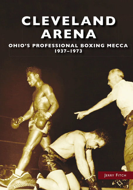 Cleveland Arena: Ohio's Professional Boxing Mecca, 1937-1973 - Ingram