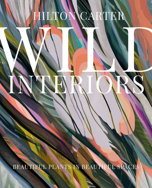 Wild Interiors: Beautiful Plants in Beautiful Spaces - Ingram