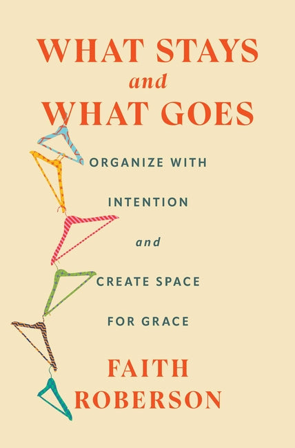 What Stays and What Goes: Organize with Intention and Create Space for Grace - Ingram