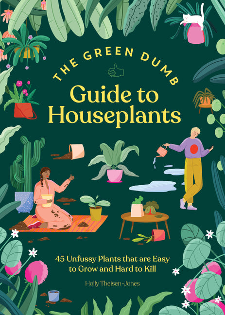 The Green Dumb Guide to Houseplants: 45 Unfussy Plants That Are Easy to Grow and Hard to Kill - Ingram