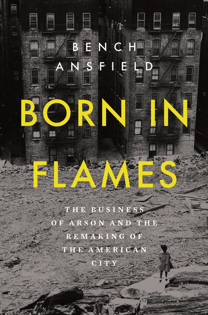 Born in Flames: The Business of Arson and the Remaking of the American City - Ingram