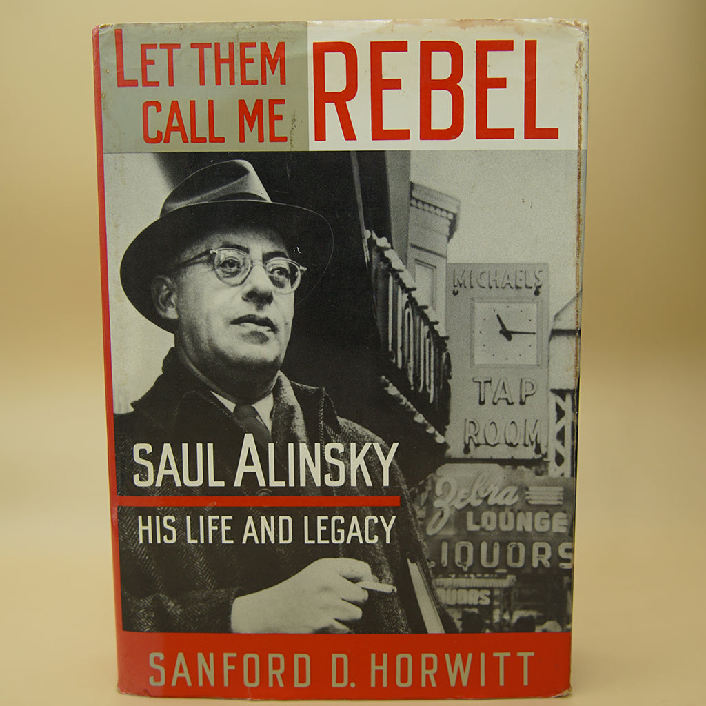 Let Them Call Me Rebel: Saul Alinsky: His Life and Legacy