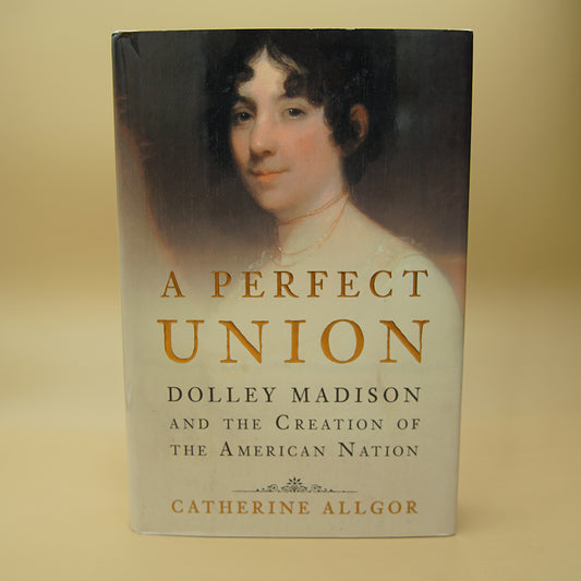 A Perfect Union: Dolley Madison and the Creation of the American Nation ***